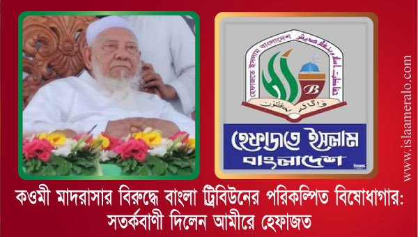 কওমী মাদরাসার বিরুদ্ধে বাংলা ট্রিবিউনের পরিকল্পিত বিষোধাগার: সতর্কবাণী দিলেন আমীরে হেফাজত!