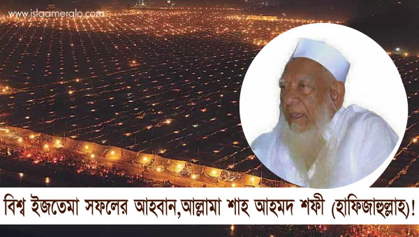 বিশ্ব ইজতেমা সফলের আহবান,আল্লামা শাহ আহমদ শফী (হাফিজাহুল্লাহ)