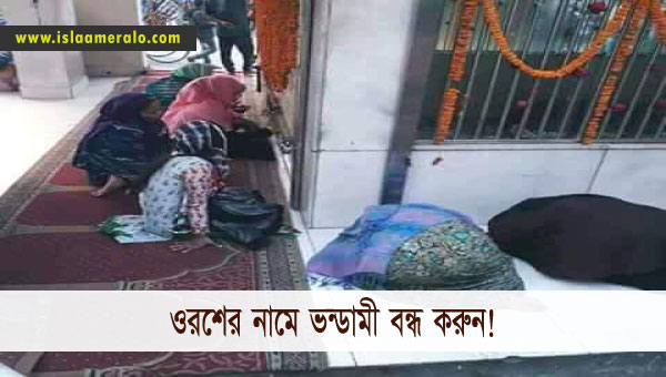ওরশের নামে ভন্ডামী বন্ধ করুন!