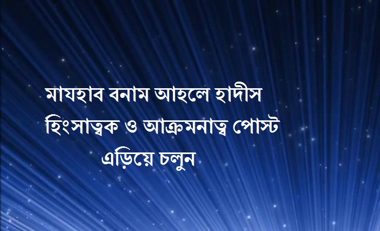মাযহাব বনাম আহলে হাদীস হিংসাত্বক ও আক্রমনাত্বক পোস্ট এড়িয়ে চলুন